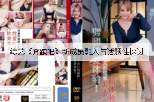 综艺《奔跑吧》新成员融入与话题性探讨